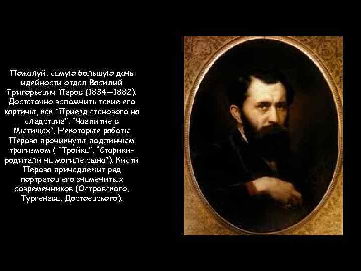 Пожалуй, самую большую дань идейности отдал Василий Григорьевич Перов (1834— 1882). Достаточно вспомнить такие