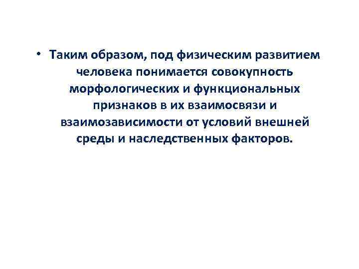  • Таким образом, под физическим развитием человека понимается совокупность морфологических и функциональных признаков