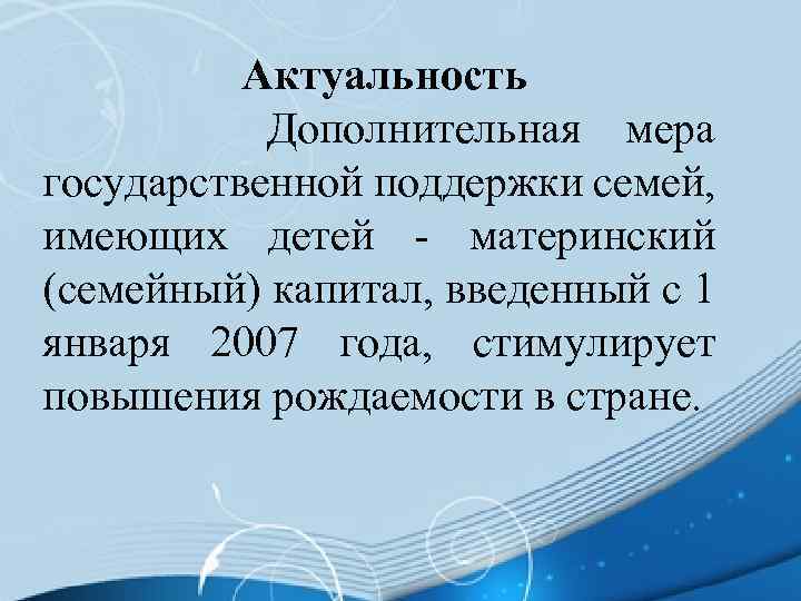 Актуальность Дополнительная мера государственной поддержки семей, имеющих детей - материнский (семейный) капитал, введенный с