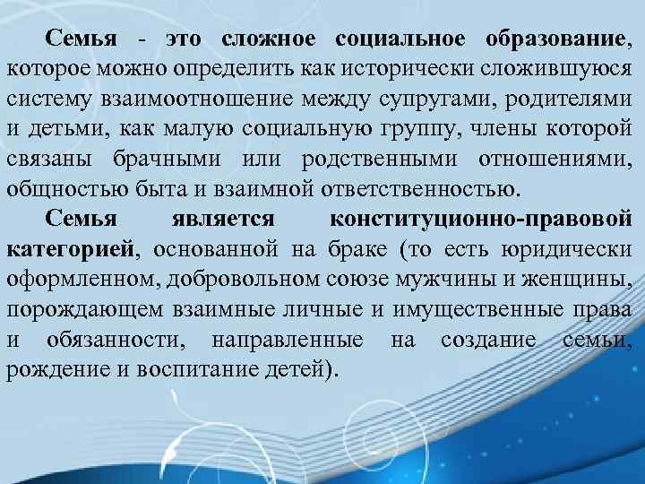 Семья - это сложное социальное образование, которое можно определить как исторически сложившуюся систему взаимоотношение