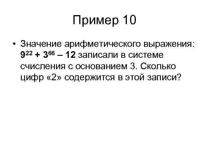 Пример 10 • Значение арифметического выражения: 922 + 366 – 12 записали в системе