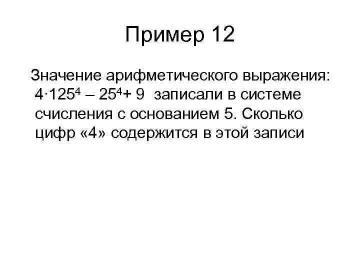 Пример 12 Значение арифметического выражения: 4∙ 1254 – 254+ 9 записали в системе счисления