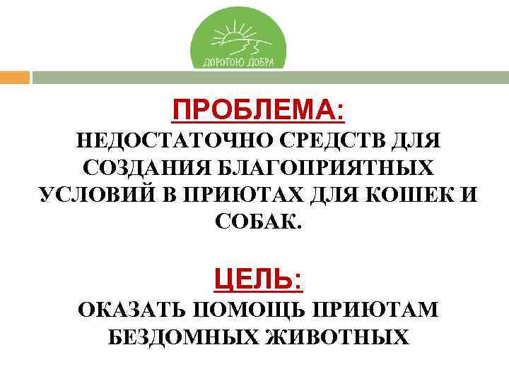 ПРОБЛЕМА: НЕДОСТАТОЧНО СРЕДСТВ ДЛЯ СОЗДАНИЯ БЛАГОПРИЯТНЫХ УСЛОВИЙ В ПРИЮТАХ ДЛЯ КОШЕК И СОБАК. ЦЕЛЬ: