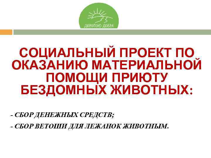 СОЦИАЛЬНЫЙ ПРОЕКТ ПО ОКАЗАНИЮ МАТЕРИАЛЬНОЙ ПОМОЩИ ПРИЮТУ БЕЗДОМНЫХ ЖИВОТНЫХ: - СБОР ДЕНЕЖНЫХ СРЕДСТВ; -
