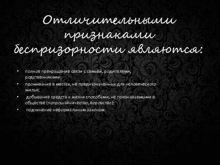 Отличительными признаками беспризорности являются: • • полное прекращение связи с семьёй, родителями, родственниками; проживание