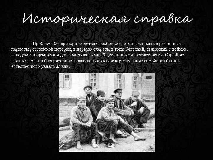 Историческая справка Проблема беспризорных детей с особой остротой возникала в различные периоды российской истории,