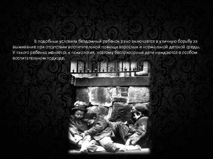 В подобных условиях бездомный ребенок рано включается в уличную борьбу за выживание при отсутствии
