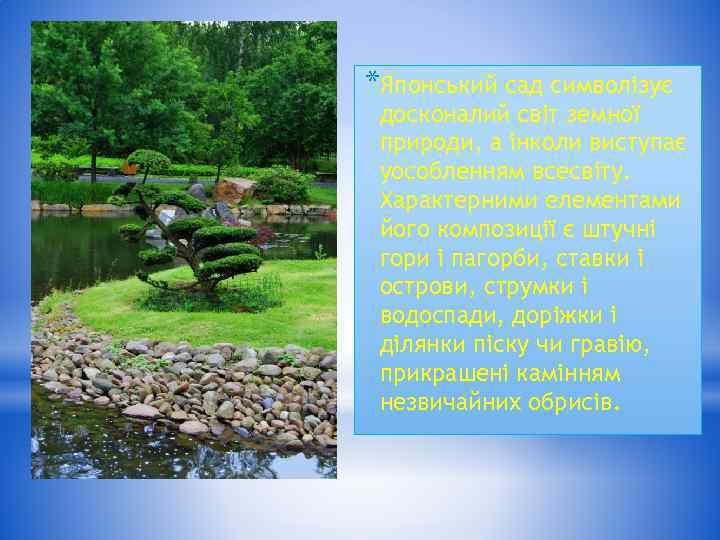 *Японський сад символізує досконалий світ земної природи, а інколи виступає уособленням всесвіту. Характерними елементами