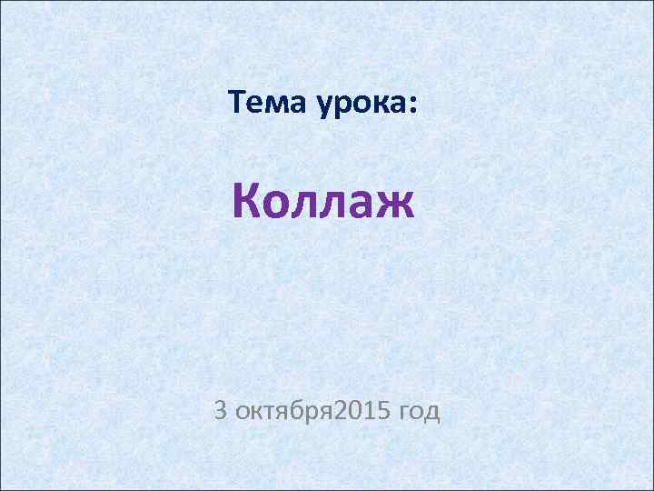 Тема урока: Коллаж 3 октября 2015 год 