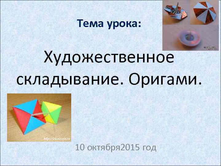 Тема урока: Художественное складывание. Оригами. 10 октября 2015 год 