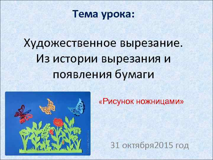 Тема урока: Художественное вырезание. Из истории вырезания и появления бумаги «Рисунок ножницами» 31 октября