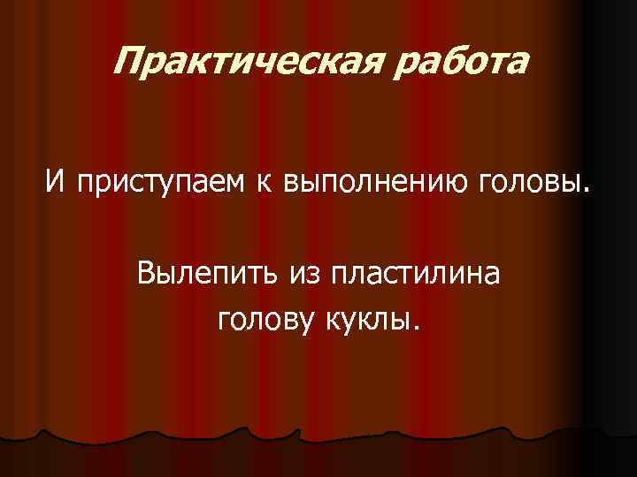 Практическая работа И приступаем к выполнению головы. Вылепить из пластилина голову куклы. 