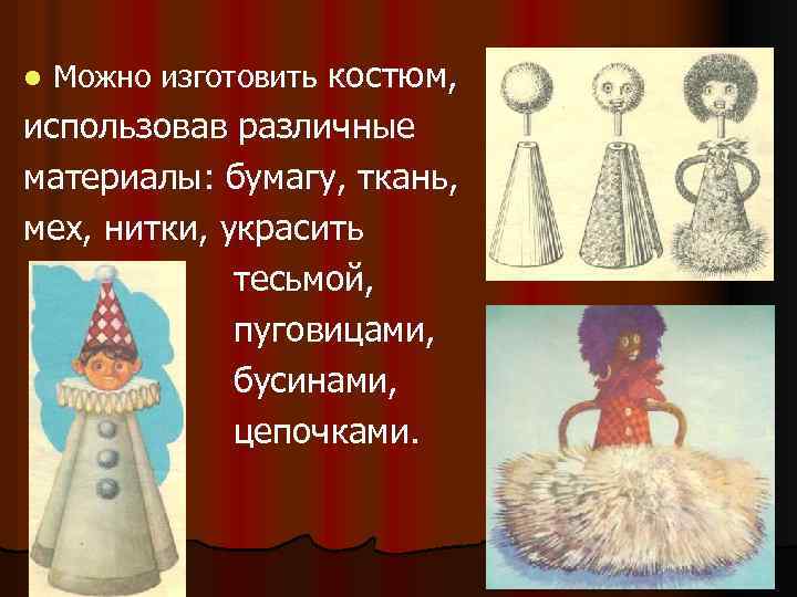 l Можно изготовить костюм, использовав различные материалы: бумагу, ткань, мех, нитки, украсить тесьмой, пуговицами,