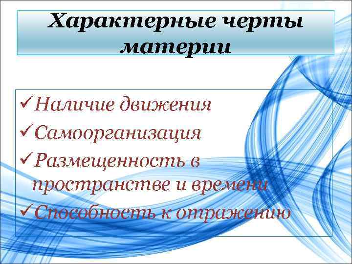 Характерные черты материи üНаличие движения üСамоорганизация üРазмещенность в пространстве и времени üСпособность к отражению