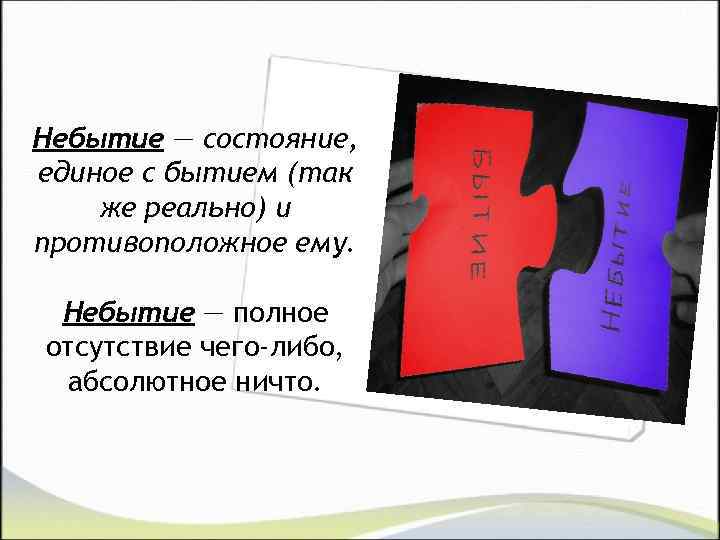 Небытие — состояние, единое с бытием (так же реально) и противоположное ему. Небытие —