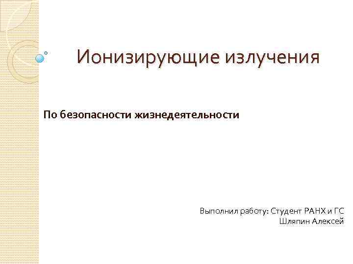 Ионизирующие излучения По безопасности жизнедеятельности Выполнил работу: Студент РАНХ и ГС Шляпин Алексей 