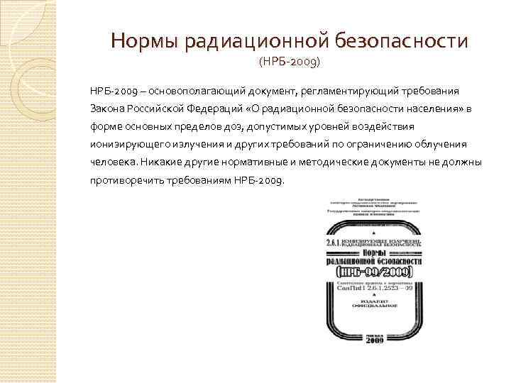 Нормы радиационной безопасности (НРБ-2009) НРБ-2009 – основополагающий документ, регламентирующий требования Закона Российской Федераций «О