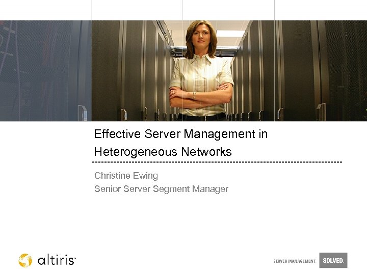 Effective Server Management in Heterogeneous Networks Christine Ewing Senior Server Segment Manager 