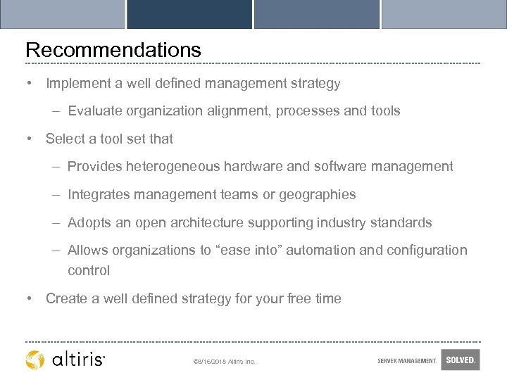 Recommendations • Implement a well defined management strategy – Evaluate organization alignment, processes and