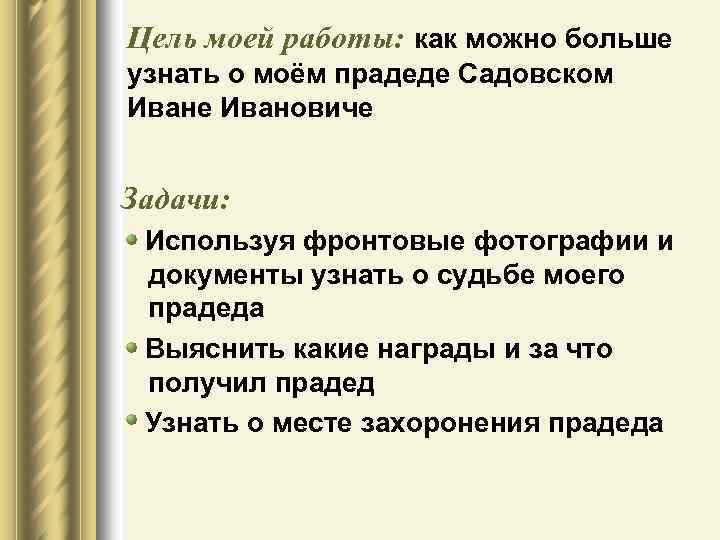 Цель моей работы: как можно больше узнать о моём прадеде Садовском Иване Ивановиче Задачи: