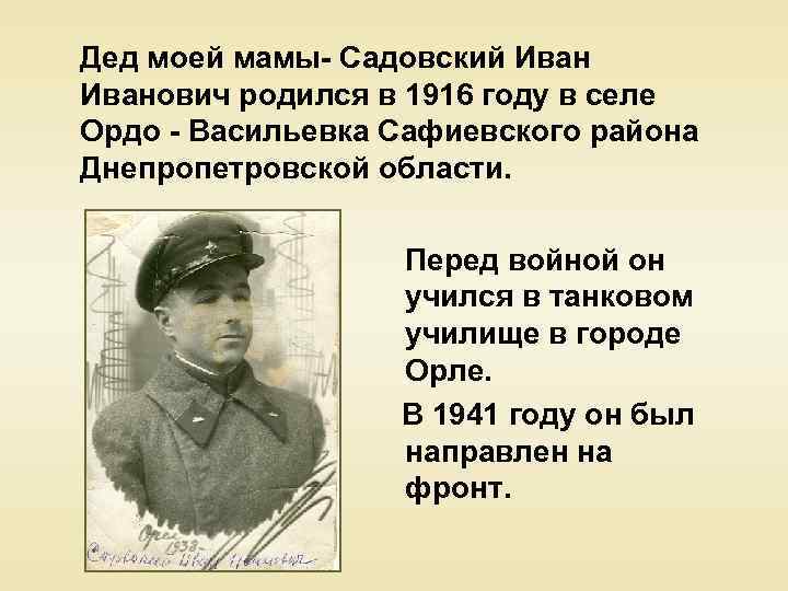 Дед моей мамы- Садовский Иванович родился в 1916 году в селе Ордо - Васильевка