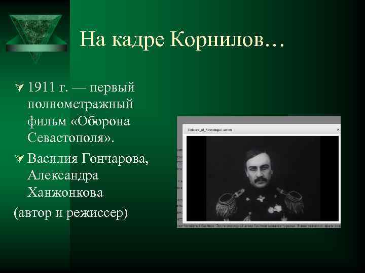 На кадре Корнилов… Ú 1911 г. — первый полнометражный фильм «Оборона Севастополя» . Ú