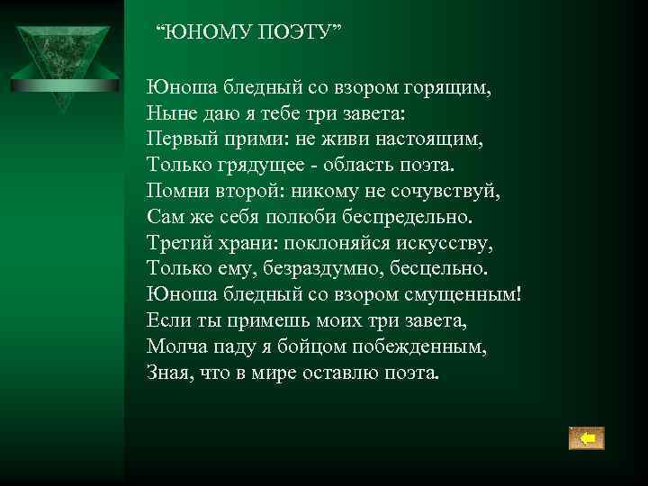 “ЮНОМУ ПОЭТУ” Юноша бледный со взором горящим, Ныне даю я тебе три завета: Первый