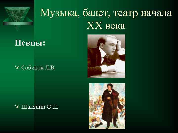 Музыка, балет, театр начала ХХ века Певцы: Ú Собинов Л. В. Ú Шаляпин Ф.