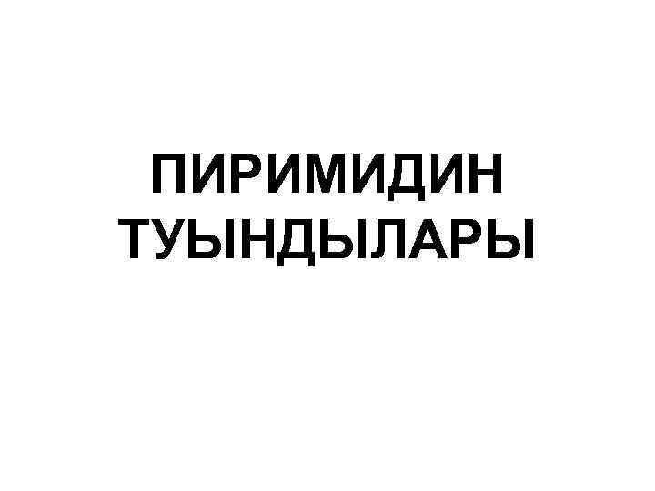 ПИРИМИДИН ТУЫНДЫЛАРЫ 
