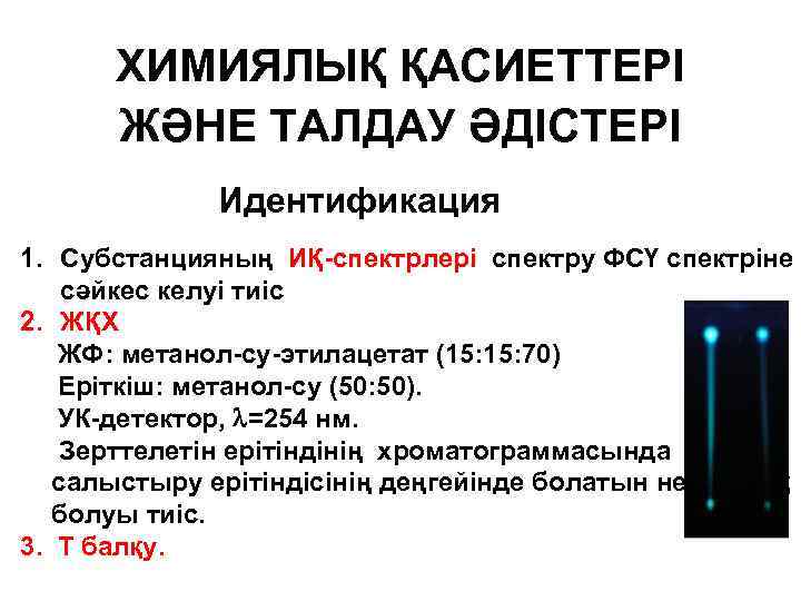 ХИМИЯЛЫҚ ҚАСИЕТТЕРІ ЖӘНЕ ТАЛДАУ ӘДІСТЕРІ Идентификация 1. Субстанцияның ИҚ-спектрлері спектру ФСҮ спектріне сәйкес келуі