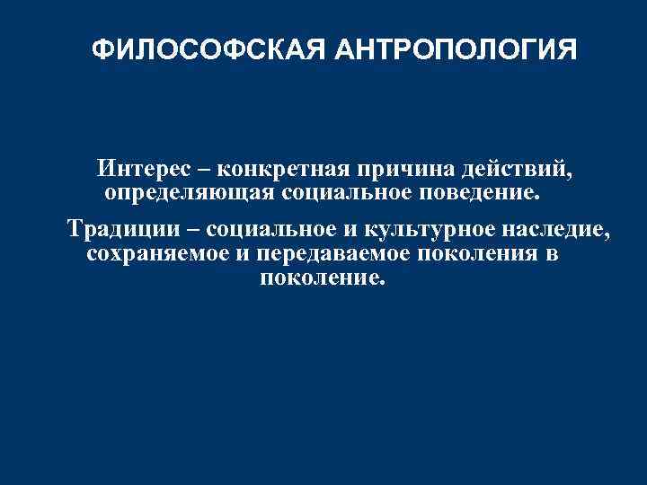 ФИЛОСОФСКАЯ АНТРОПОЛОГИЯ Интерес – конкретная причина действий, определяющая социальное поведение. Традиции – социальное и