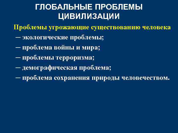 ГЛОБАЛЬНЫЕ ПРОБЛЕМЫ ЦИВИЛИЗАЦИИ Проблемы угрожающие существованию человека ─ экологические проблемы; ─ проблема войны и