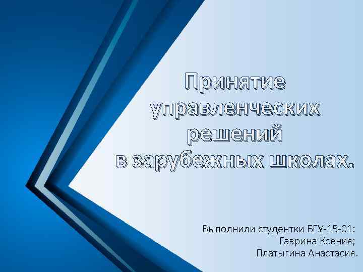 Принятие управленческих решений в зарубежных школах. Выполнили студентки БГУ-15 -01: Гаврина Ксения; Платыгина Анастасия.