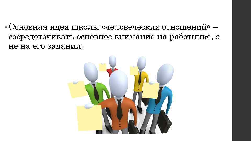  • Основная идея школы «человеческих отношений» – сосредоточивать основное внимание на работнике, а