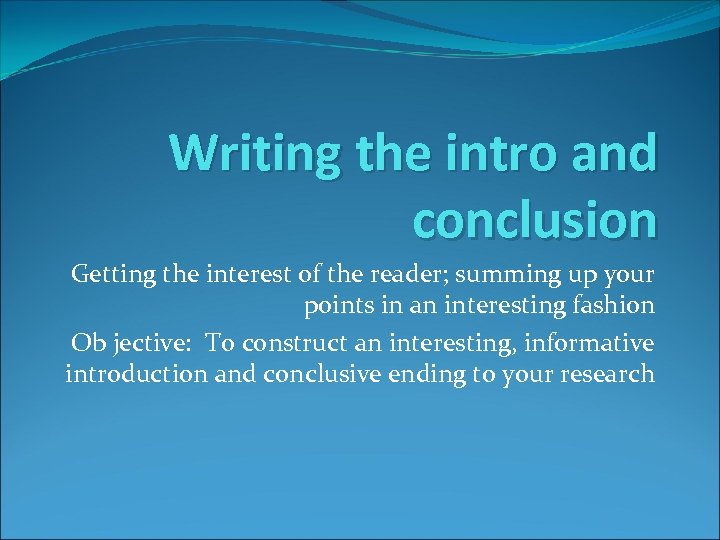 Writing the intro and conclusion Getting the interest of the reader; summing up your