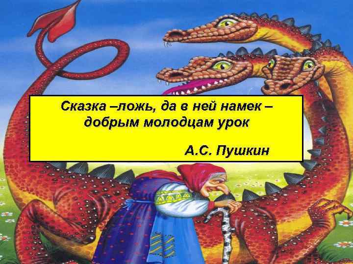 Сказка –ложь, да в ней намек – добрым молодцам урок А. С. Пушкин 