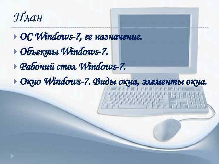 План ОС Windows-7, ее назначение. Объекты Windows-7. Рабочий стол Windows-7. Окно Windows-7. Виды окна,