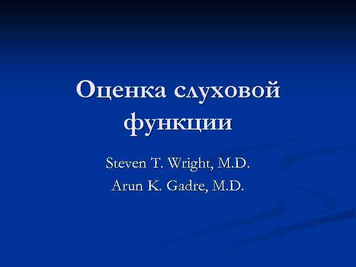 Оценка слуховой функции Steven T. Wright, M. D. Arun K. Gadre, M. D. 