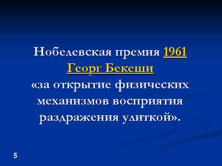 Нобелевская премия 1961 Георг Бекеши «за открытие физических механизмов восприятия раздражения улиткой» . 5