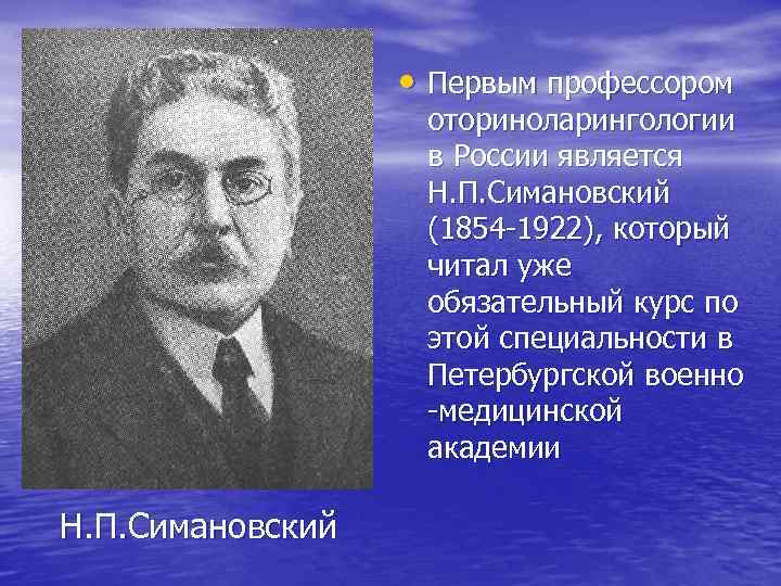  • Первым профессором оториноларингологии в России является Н. П. Симановский (1854 -1922), который