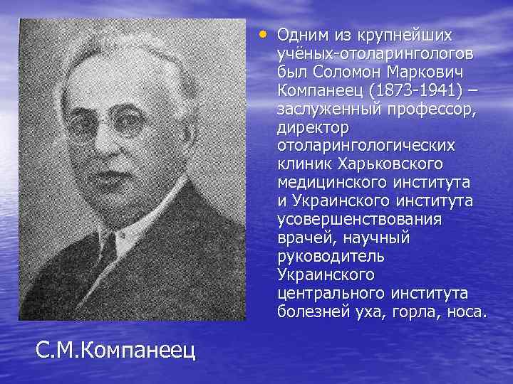  • Одним из крупнейших учёных-отоларингологов был Соломон Маркович Компанеец (1873 -1941) – заслуженный