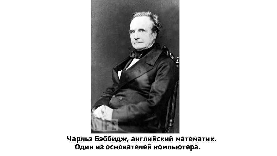 Чарльз Бэббидж, английский математик. Один из основателей компьютера. 