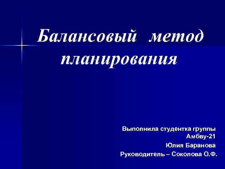 Балансовый метод планирования Выполнила студентка группы Амбву-21 Юлия Баранова Руководитель – Соколова О. Ф.