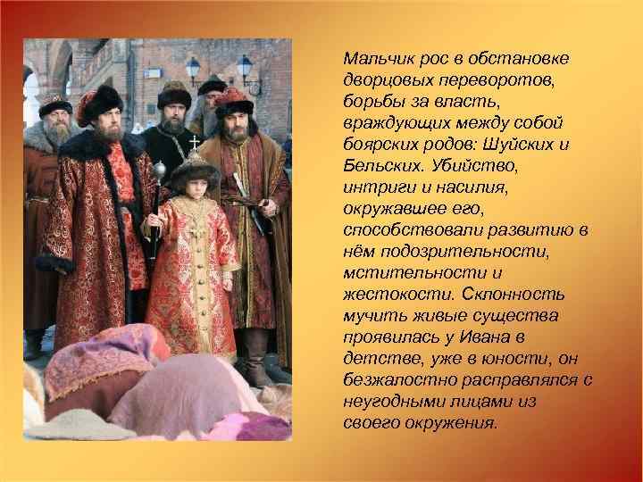 Мальчик рос в обстановке дворцовых переворотов, борьбы за власть, враждующих между собой боярских родов: