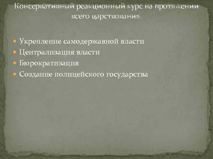 Консервативный реакционный курс на протяжении всего царствования. Укрепление самодержавной власти Централизация власти Бюрократизация Создание