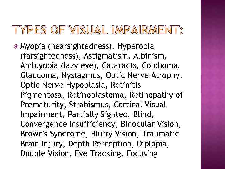  Myopia (nearsightedness), Hyperopia (farsightedness), Astigmatism, Albinism, Amblyopia (lazy eye), Cataracts, Coloboma, Glaucoma, Nystagmus,