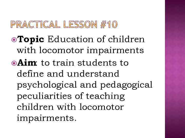  Topic : Education of children with locomotor impairments Aim: to train students to