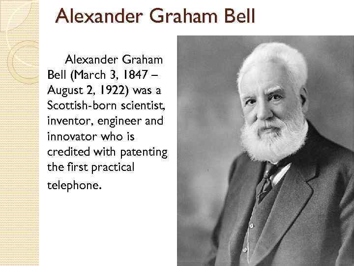 Alexander Graham Bell (March 3, 1847 – August 2, 1922) was a Scottish-born scientist,