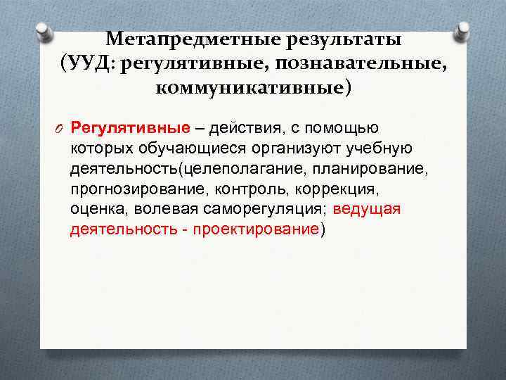 Метапредметные результаты (УУД: регулятивные, познавательные, коммуникативные) O Регулятивные – действия, с помощью которых обучающиеся