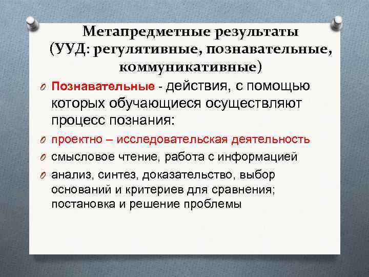 Метапредметные результаты (УУД: регулятивные, познавательные, коммуникативные) O Познавательные - действия, с помощью которых обучающиеся